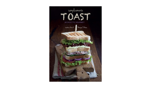 Semplicemente Toast, 50 ricette gourmet di Monique D’Anna